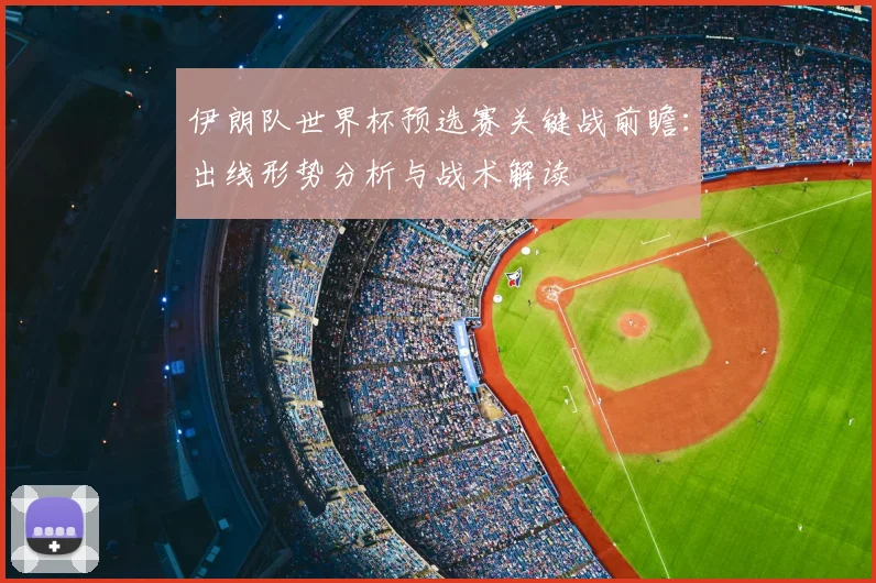 伊朗队世界杯预选赛关键战前瞻:出线形势分析与战术解读