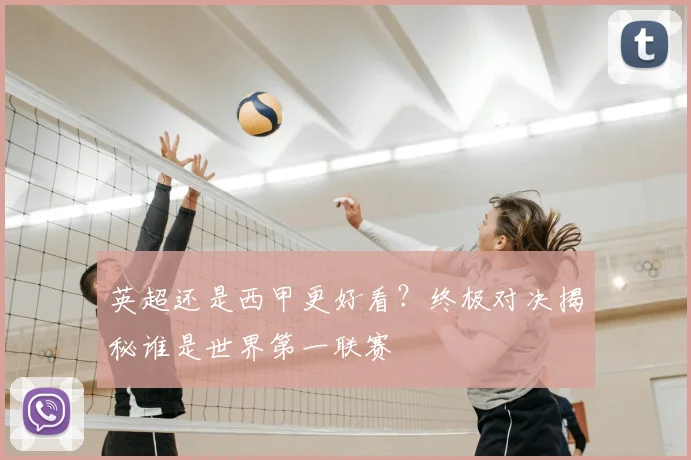 英超还是西甲更好看?终极对决揭秘谁是世界第一联赛