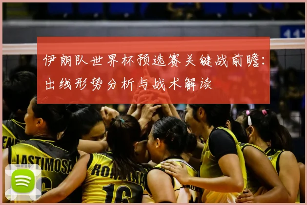 伊朗队世界杯预选赛关键战前瞻：出线形势分析与战术解读