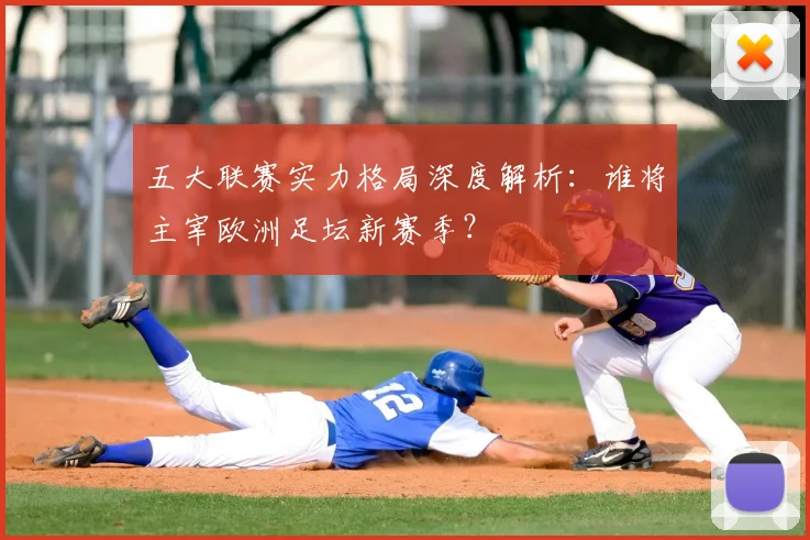 五大联赛实力格局深度解析：谁将主宰欧洲足坛新赛季？