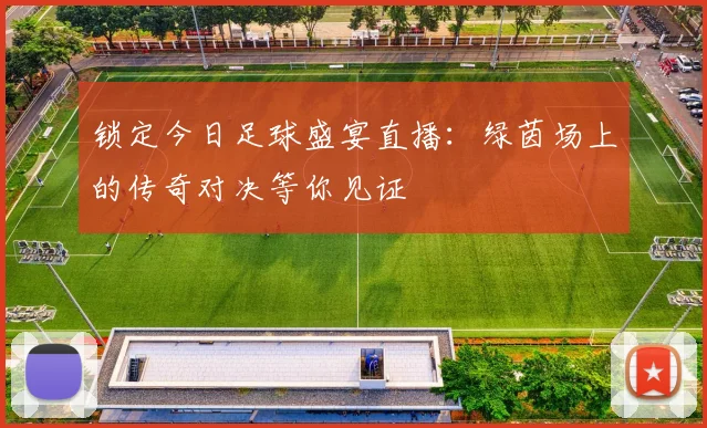 锁定今日足球盛宴直播：绿茵场上的传奇对决等你见证
