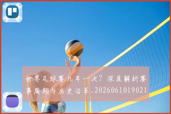 世界足球赛几年一次?深度解析赛事周期与历史沿革_20260610190219
