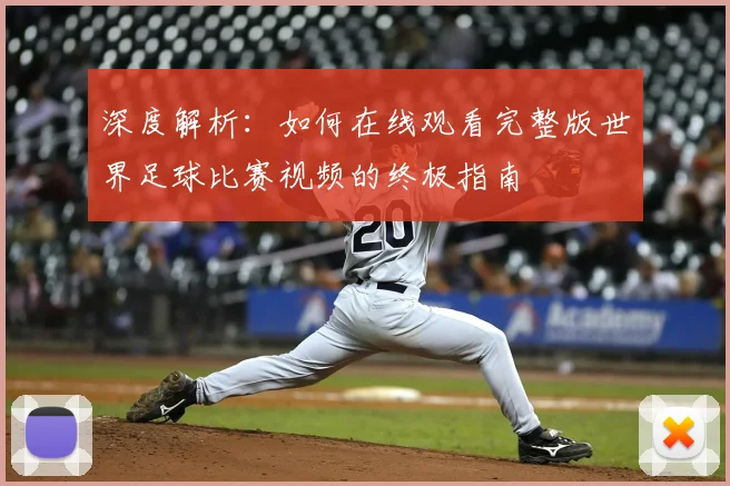 深度解析：如何在线观看完整版世界足球比赛视频的终极指南
