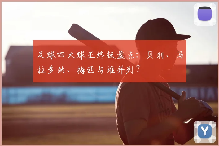 足球四大球王终极盘点:贝利、马拉多纳、梅西与谁并列?