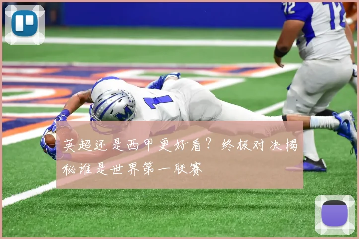英超还是西甲更好看？终极对决揭秘谁是世界第一联赛