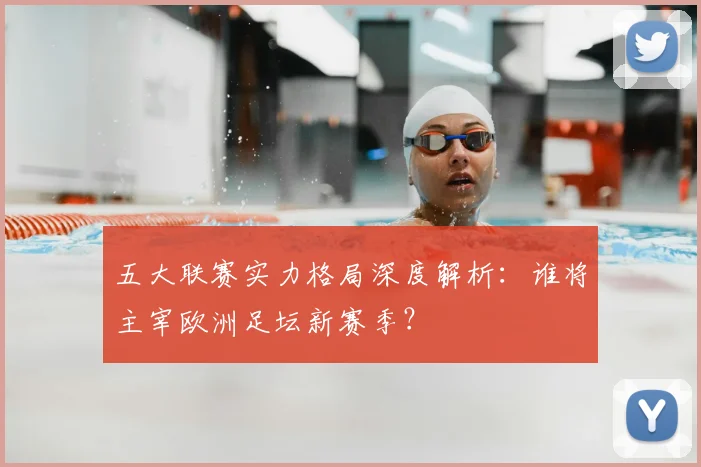 五大联赛实力格局深度解析：谁将主宰欧洲足坛新赛季？
