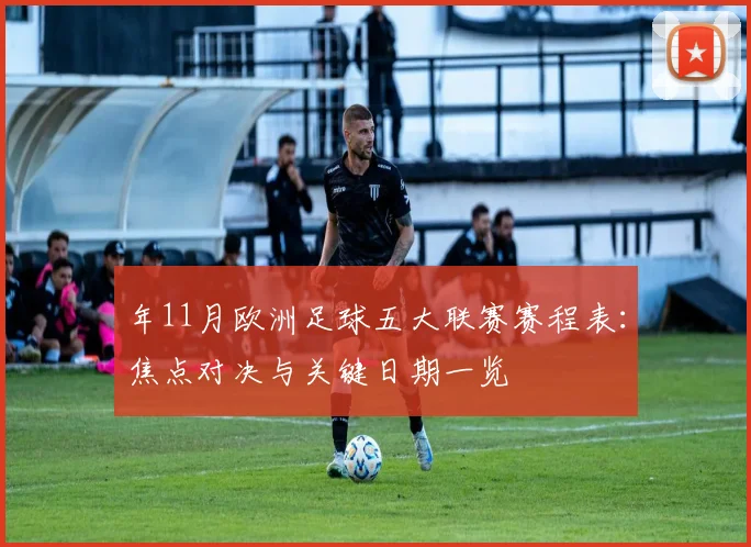 年11月欧洲足球五大联赛赛程表:焦点对决与关键日期一览