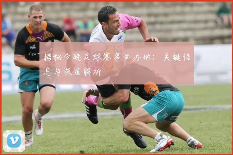 揭秘今晚足球赛事举办地：关键信息与深度解析