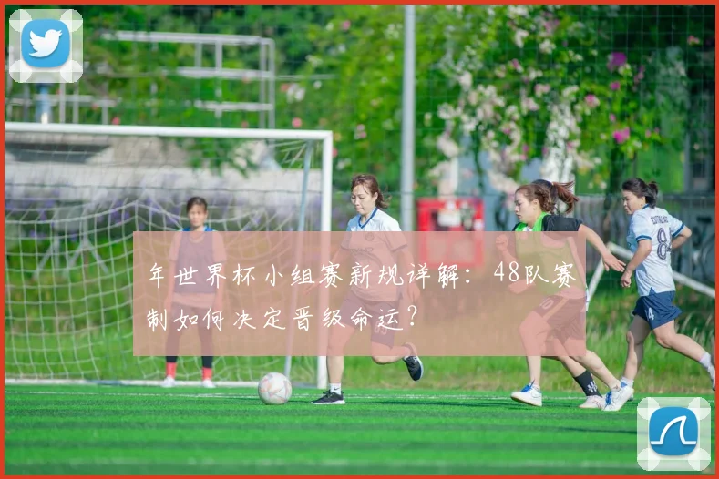 年世界杯小组赛新规详解：48队赛制如何决定晋级命运？
