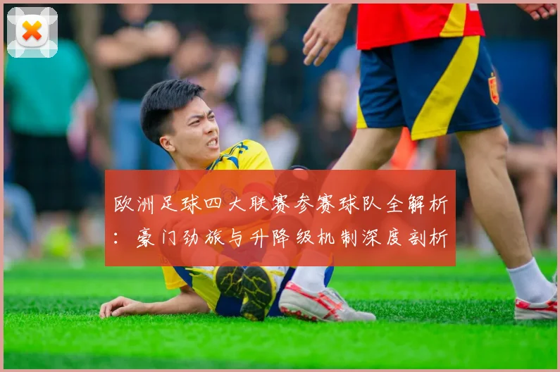 欧洲足球四大联赛参赛球队全解析:豪门劲旅与升降级机制深度剖析